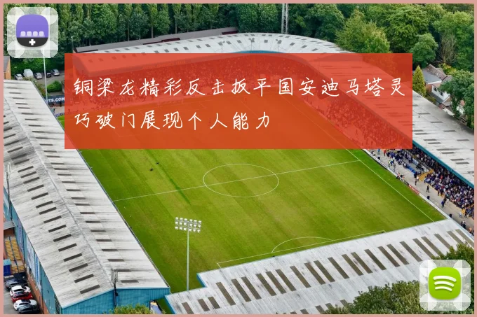 铜梁龙精彩反击扳平国安迪马塔灵巧破门展现个人能力