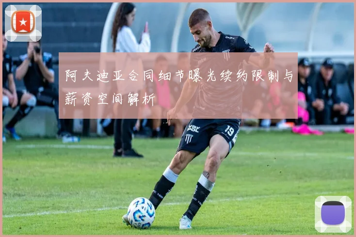 阿夫迪亚合同细节曝光续约限制与薪资空间解析