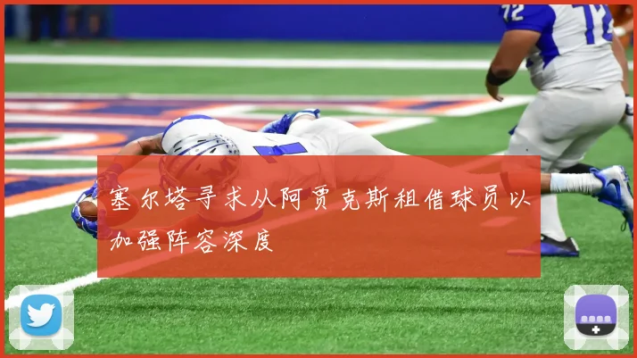 塞尔塔寻求从阿贾克斯租借球员以加强阵容深度