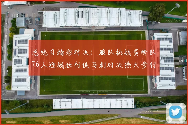 总统日精彩对决：狼队挑战黄蜂队76人迎战独行侠马刺对决热火步行者争夺勇士