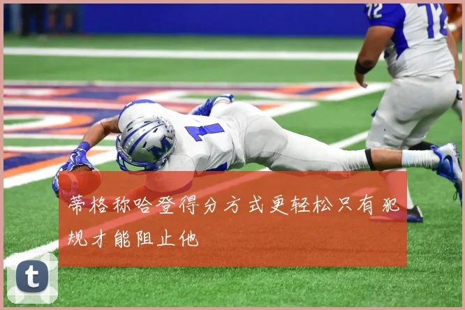 蒂格称哈登得分方式更轻松只有犯规才能阻止他